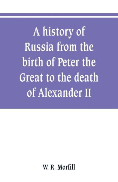 Cover for W R Morfill · A history of Russia from the birth of Peter the Great to the death of Alexander II (Taschenbuch) (2019)