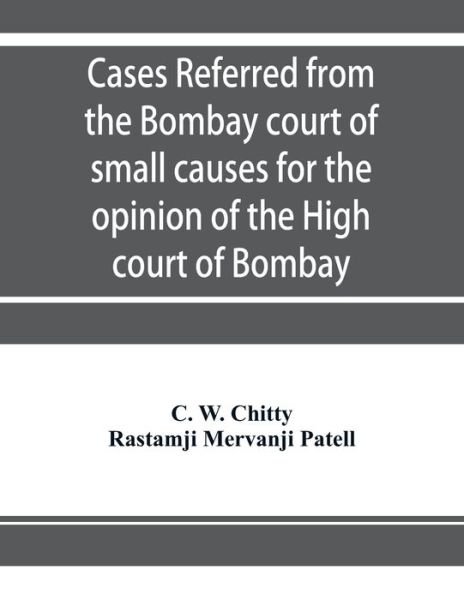 Cases referred from the Bombay court of small causes for the opinion of the High court of Bombay - C. W. Chitty - Books - Alpha Editions - 9789353954635 - December 26, 2019