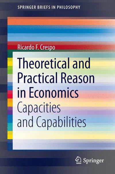 Ricardo F. Crespo · Theoretical and Practical Reason in Economics: Capacities and Capabilities - SpringerBriefs in Philosophy (Taschenbuch) [2013 edition] (2012)