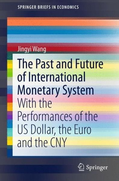 Cover for Jingyi Wang · The Past and Future of International Monetary System: With the Performances of the US Dollar, the Euro and the CNY - SpringerBriefs in Economics (Paperback Book) [1st ed. 2016 edition] (2015)