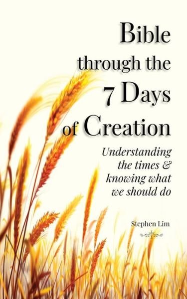 Cover for Stephen Lim · Bible through the 7 Days of Creation: Understanding the times &amp; knowing what we should do (Paperback Book) (2020)