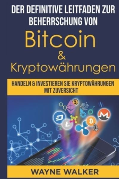 Cover for Wayne Walker · Der definitive Leitfaden zur Beherrschung von Bitcoin &amp; Kryptowahrungen: Handeln &amp; Investieren Sie Kryptowahrungen Mit Zuversicht (Paperback Book) (2021)