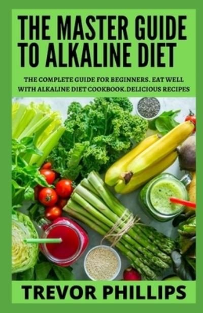 Cover for Trevor Phillips · The Master Guide To Alkaline Diet: The Complete Guide for Beginners. Eat well with Alkaline Diet Cookbook. Delicious Recipes (Paperback Bog) (2021)