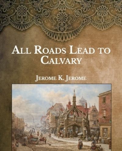 Cover for Jerome Klapka Jerome · All Roads Lead to Calvary (Paperback Book) (2021)