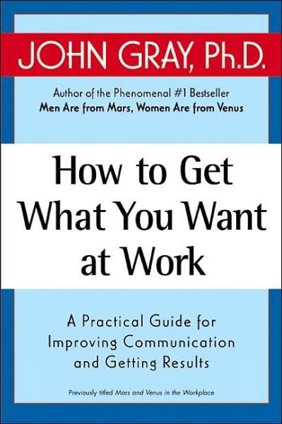 How to Get What You Want at Work: a Practical Guide for Improving Communication and Getting Results - John Gray - Bøger - Harper Perennial - 9780060957636 - 6. maj 2003