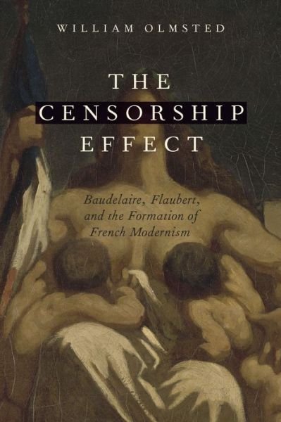 Cover for Olmsted, William (Senior Research Professor of Humanities, Senior Research Professor of Humanities, Valparaiso University) · The Censorship Effect: Baudelaire, Flaubert, and the Formation of French Modernism (Gebundenes Buch) (2016)