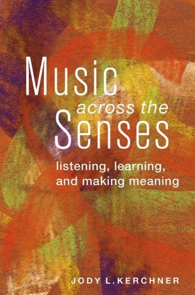 Cover for Kerchner, Jody L. (Professor of Music Education, Professor of Music Education, Oberlin Conservatory, Oberlin, OH, USA) · Music Across the Senses: Listening, Learning, and Making Meaning (Paperback Book) (2014)