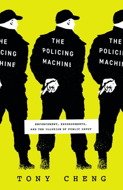 Cover for Tony Cheng · The Policing Machine: Enforcement, Endorsements, and the Illusion of Public Input (Hardcover Book) (2024)
