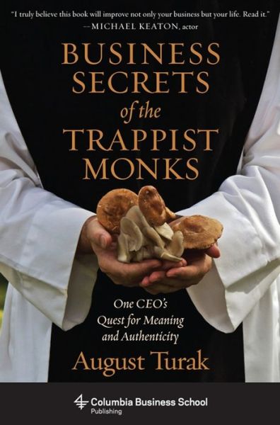 Business Secrets of the Trappist Monks: One CEO's Quest for Meaning and Authenticity - August Turak - Books - Columbia University Press - 9780231160636 - April 21, 2015