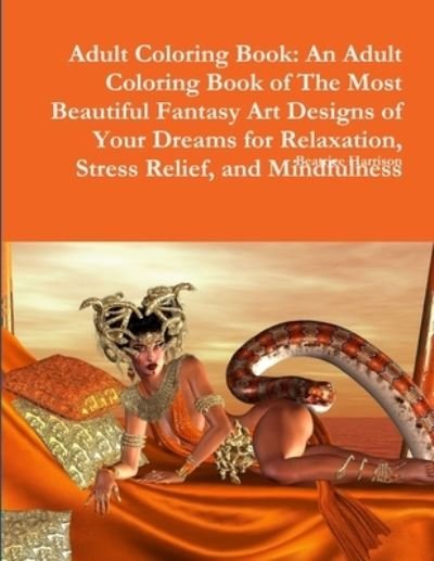 Adult Coloring Book An Adult Coloring Book of The Most Beautiful Fantasy Art Designs of Your Dreams for Relaxation, Stress Relief, and Mindfulness - Beatrice Harrison - Books - Lulu.com - 9780359082636 - September 11, 2018