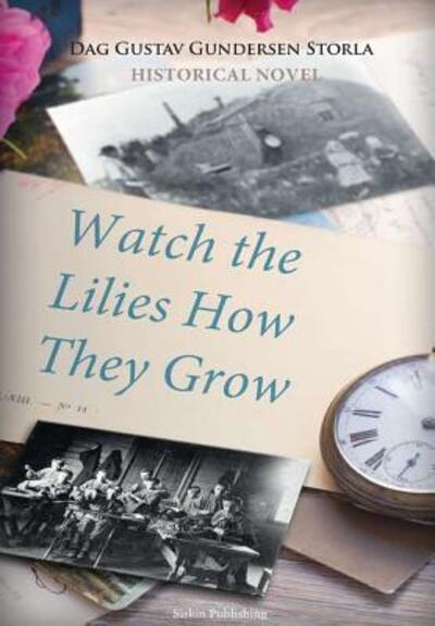 Watch the Lilies How They Grow - Dag Gustav Gundersen Storla - Books - Lulu.com - 9780359110636 - September 23, 2018