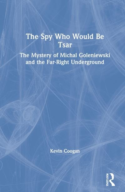Cover for Coogan, Kevin (Independent Scholar, USA) · The Spy Who Would Be Tsar: The Mystery of Michal Goleniewski and the Far-Right Underground (Inbunden Bok) (2021)