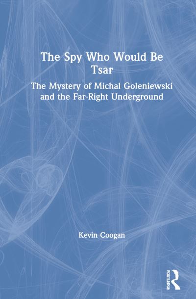 Cover for Coogan, Kevin (Independent Scholar, USA) · The Spy Who Would Be Tsar: The Mystery of Michal Goleniewski and the Far-Right Underground (Inbunden Bok) (2021)