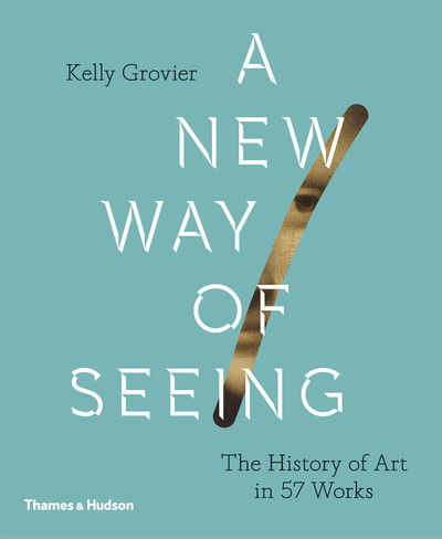 Cover for Kelly Grovier · A New Way of Seeing: The History of Art in 57 Works (Hardcover Book) (2018)