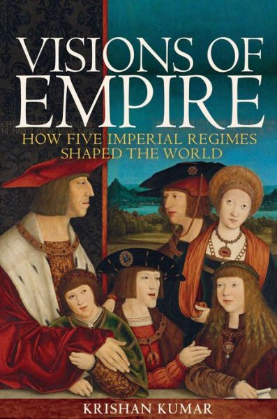 Cover for Krishan Kumar · Visions of Empire: How Five Imperial Regimes Shaped the World (Hardcover Book) (2017)