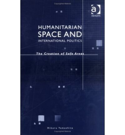 Cover for Hikaru Yamashita · Humanitarian Space and International Politics: The Creation of Safe Areas (Hardcover Book) [New edition] (2004)