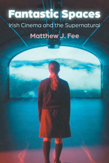 Cover for Matthew J. Fee · Fantastic Spaces: Irish Cinema and the Supernatural - Irish Studies (Hardcover Book) (2025)