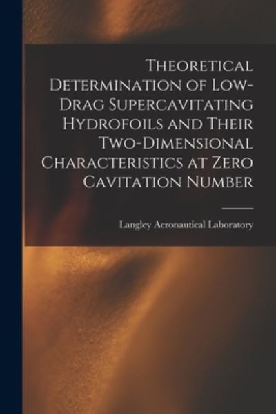 Cover for Langley Aeronautical Laboratory · Theoretical Determination of Low-drag Supercavitating Hydrofoils and Their Two-dimensional Characteristics at Zero Cavitation Number (Paperback Book) (2021)