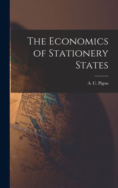 Cover for A C (Arthur Cecil) 1877-1959 Pigou · The Economics of Stationery States (Hardcover Book) (2021)