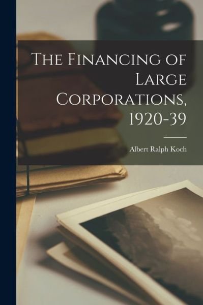 Albert Ralph 1914- Koch · The Financing of Large Corporations, 1920-39 (Paperback Book) (2021)