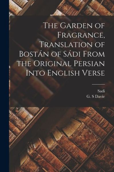 Cover for Sadi · Garden of Fragrance, Translation of Bostán of Sádi from the Original Persian into English Verse (Book) (2022)