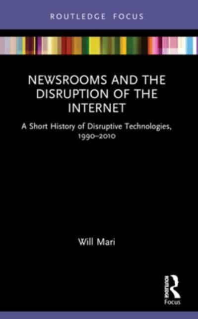 Will Mari · Newsrooms and the Disruption of the Internet: A Short History of Disruptive Technologies, 1990–2010 - Disruptions (Paperback Book) (2024)