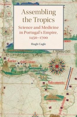 Cover for Cagle, Hugh (University of Utah) · Assembling the Tropics: Science and Medicine in Portugal's Empire, 1450–1700 - Studies in Comparative World History (Inbunden Bok) (2018)