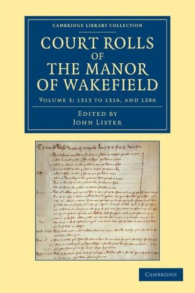 Cover for John Lister · Court Rolls of the Manor of Wakefield: Volume 3, 1313 to 1316, and 1286 - Cambridge Library Collection - Medieval History (Taschenbuch) (2013)