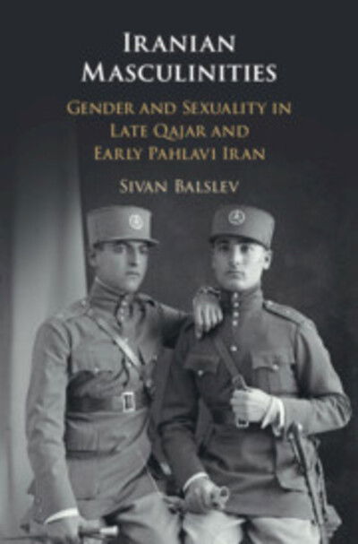 Cover for Balslev, Sivan (Hebrew University of Jerusalem) · Iranian Masculinities: Gender and Sexuality in Late Qajar and Early Pahlavi Iran (Hardcover Book) (2019)