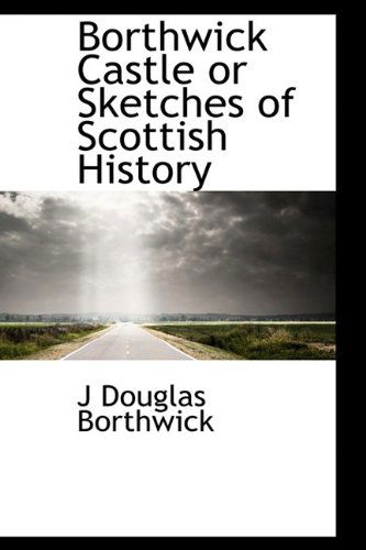 Cover for J Douglas Borthwick · Borthwick Castle or Sketches of Scottish History (Paperback Book) (2009)