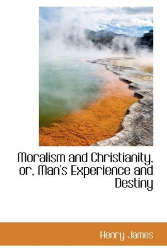 Moralism and Christianity, Or, Man's Experience and Destiny - Henry Jr. James - Books - BiblioLife - 9781115201636 - October 27, 2009