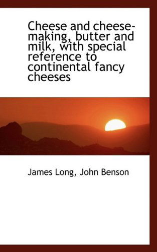 Cheese and Cheese-Making, Butter and Milk, with Special Reference to Continental Fancy Cheeses - James Long - Books - BiblioLife - 9781116428636 - October 28, 2009