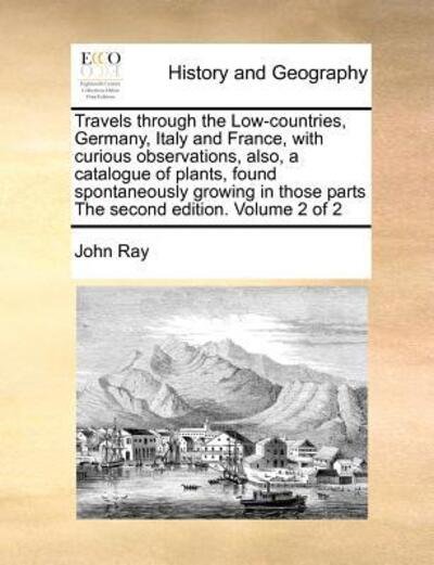 Cover for John Ray · Travels Through the Low-countries, Germany, Italy and France, with Curious Observations, Also, a Catalogue of Plants, Found Spontaneously Growing in T (Paperback Bog) (2010)