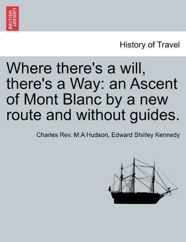 Cover for Edward Shirley Kennedy · Where There's a Will, There's a Way: an Ascent of Mont Blanc by a New Route and Without Guides. (Paperback Book) (2011)