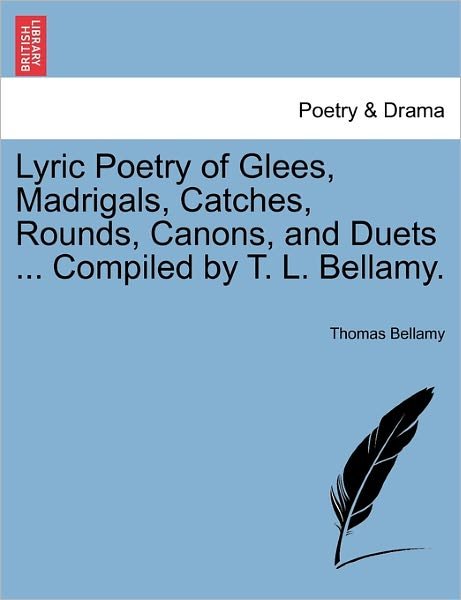Cover for Thomas Bellamy · Lyric Poetry of Glees, Madrigals, Catches, Rounds, Canons, and Duets ... Compiled by T. L. Bellamy. (Paperback Bog) (2011)