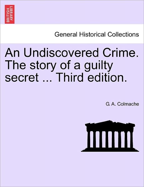 An Undiscovered Crime. the Story of a Guilty Secret ... Third Edition. - G a Colmache - Bøger - British Library, Historical Print Editio - 9781241197636 - 1. marts 2011