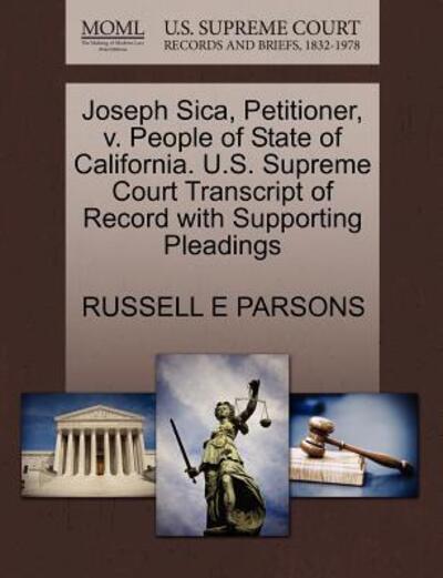 Joseph Sica, Petitioner, V. People of State of California. U.s. Supreme Court Transcript of Record with Supporting Pleadings - Russell E Parsons - Books - Gale Ecco, U.S. Supreme Court Records - 9781270401636 - October 28, 2011