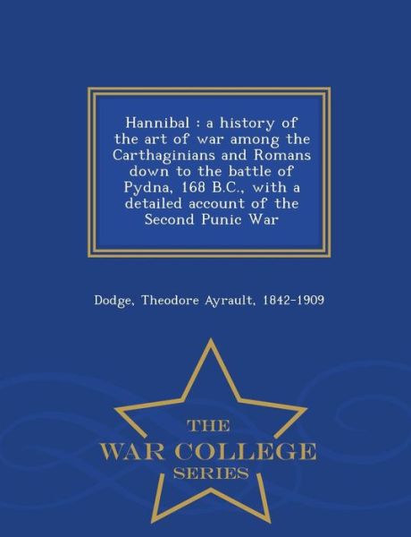 Hannibal: a History of the Art of War Among the Carthaginians and Romans Down to the Battle of Pydna, 168 B.c., with a Detailed - Theodore Ayrault Dodge - Boeken - War College Series - 9781298487636 - 24 februari 2015