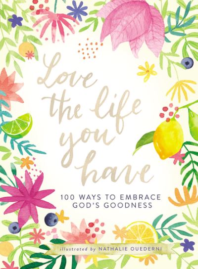 Cover for Love the Life You Have: 100 Ways to Embrace God’s Goodness (A 100-Day Devotional with Inspirational Readings, Poems, and Scriptures) (Hardcover Book) (2020)