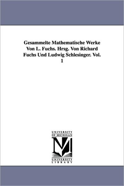 Cover for L. (Lazarus) Fuchs · Gesammelte Mathematische Werke Von L. Fuchs. Hrsg. Von Richard Fuchs Und Ludwig Schlesinger. Vol. 1 (Paperback Book) (2006)