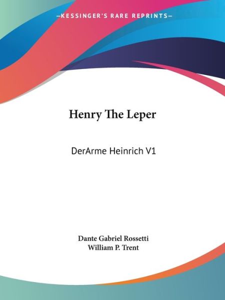 Henry the Leper: Derarme Heinrich V1 - Dante Gabriel Rossetti - Books - Kessinger Publishing - 9781428604636 - May 15, 2006