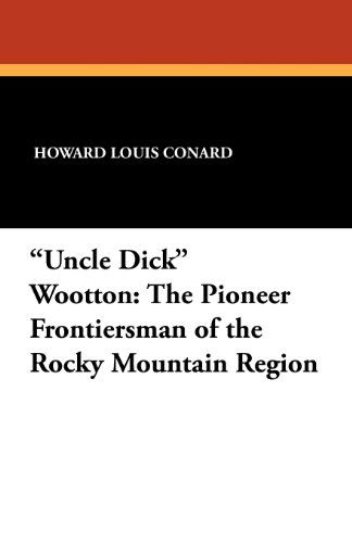 Howard Louis Conard · "Uncle Dick" Wootton: the Pioneer Frontiersman of the Rocky Mountain Region (Paperback Book) (2024)