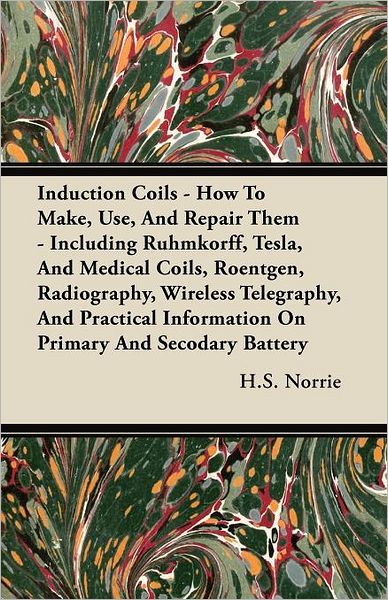 Cover for H. S. Norrie · Induction Coils - How to Make, Use, and Repair Them - Including Ruhmkorff, Tesla, and Medical Coils, Roentgen, Radiography, Wireless Telegraphy, and P (Taschenbuch) (2010)