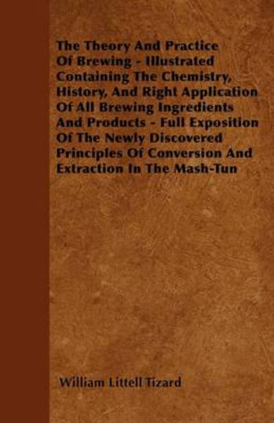 Cover for William Littell Tizard · The Theory and Practice of Brewing - Illustrated; Containing the Chemistry, History, and Right Application of All Brewing Ingredients and Products; Fu (Pocketbok) (2010)