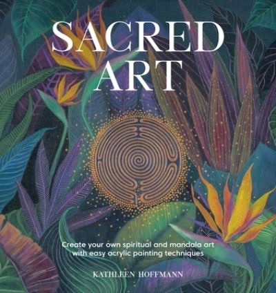 Sacred Art: Create Your Own Spiritual and Mandala Art with Easy Acrylic Painting Techniques - Kathleen Hoffmann - Böcker - David & Charles - 9781446309636 - 25 april 2023