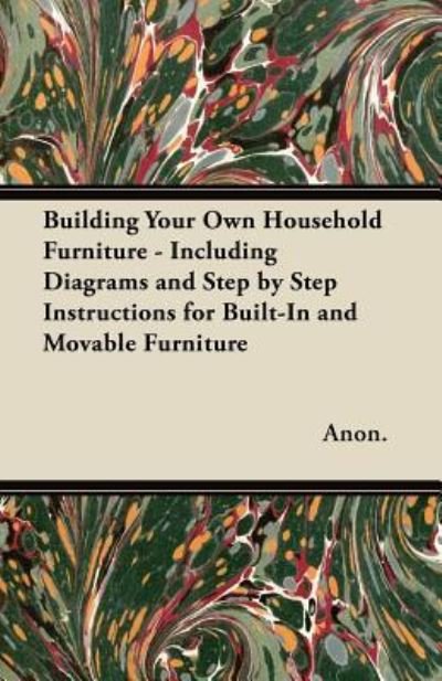 Cover for Anon. · Building Your Own Household Furniture - Including Diagrams and Step by Step Instructions for Built-In and Movable Furniture (Taschenbuch) (2012)