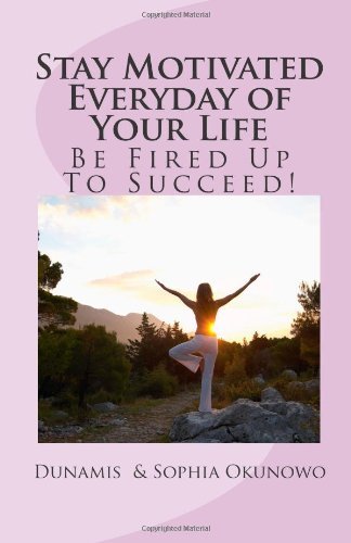 Cover for Dunamis &amp; Sophia Okunowo · Stay Motivated Everyday of Your Life: Be Fired Up to Succeed! (Paperback Bog) (2011)
