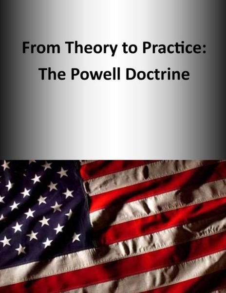Cover for U S Army Command and General Staff Coll · From Theory to Practice: the Powell Doctrine (Paperback Book) (2014)