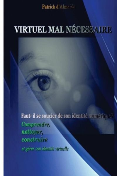 Cover for M Patrick D\'almeida · Virtuel Mal Necessaire: Faut-il Se Soucier De Son Identite Numerique: Comprendre, Nettoyer, Construire et Gerer Son Identite Virtuelle (Paperback Book) (2013)