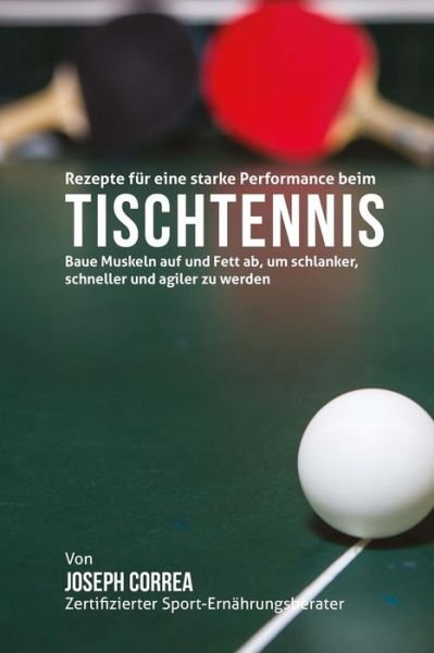 Cover for Correa (Zertifizierter Sport-ernahrungsb · Rezepte Fur Eine Starke Performance Beim Tischtennis: Baue Muskeln Auf Und Fett Ab, Um Schlanker, Schneller Und Agiler Zu Werden (Pocketbok) (2015)